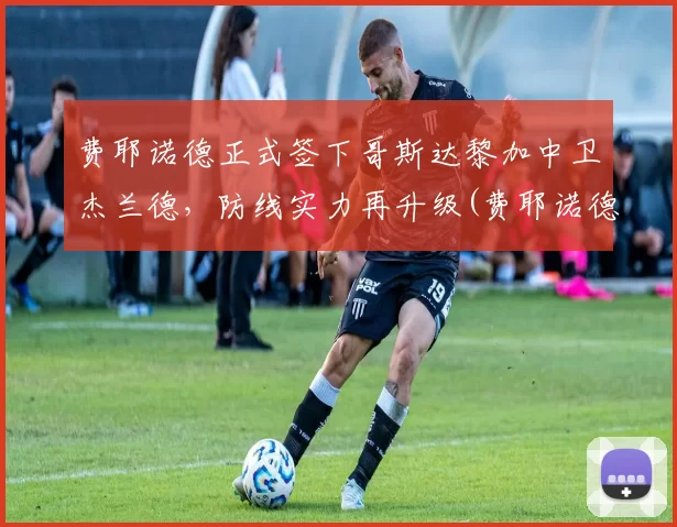 费耶诺德正式签下哥斯达黎加中卫杰兰德，防线实力再升级(费耶诺德vs布拉格斯拉)