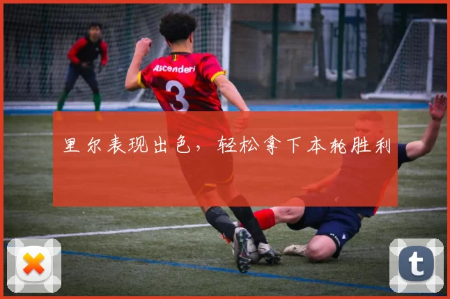 里尔表现出色，轻松拿下本轮胜利